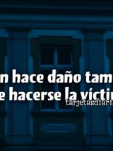 QUIEN HACE DAÑO TAMBIÉN SABE HACERSE LA VÍCTIMA