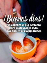 ¡BUENOS DÍAS! NO ESPERES EL DÍA PERFECTO PARA DISFRUTAR LA VIDA, HAZ BONITO EL QUE YA TIENES