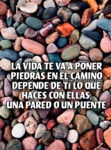 LA VIDA TE VA A PONER PIEDRAS EN EL CAMINO DEPENDE DE TI LO QUE HACES CON ELLAS, UNA PARED O UN PUENTE