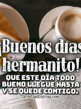 ¡BUENOS DÍAS HERMANITO! QUE ESTE DÍA TODO LO BUENO LLEGUE HASTA TI Y SE QUEDE CONTIGO