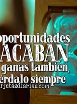 LAS OPORTUNIDADES SE ACABAN Y LAS GANAS TAMBIÉN, RECUÉRDALO SIEMPRE